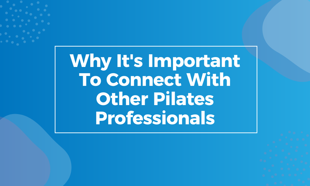 Why It’s Important To Connect With Other Pilates Professionals